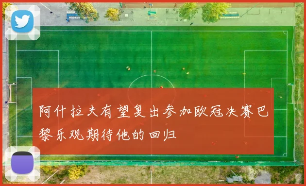 阿什拉夫有望复出参加欧冠决赛巴黎乐观期待他的回归