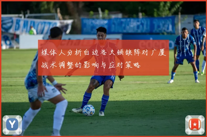 媒体人分析白边洛夫顿缺阵对广厦战术调整的影响与应对策略