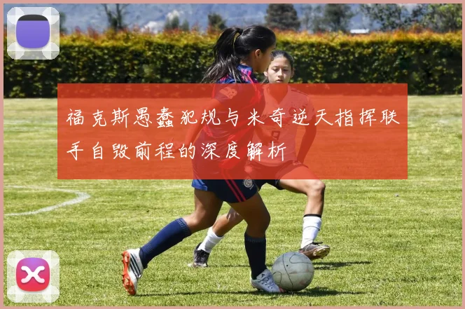 福克斯愚蠢犯规与米奇逆天指挥联手自毁前程的深度解析