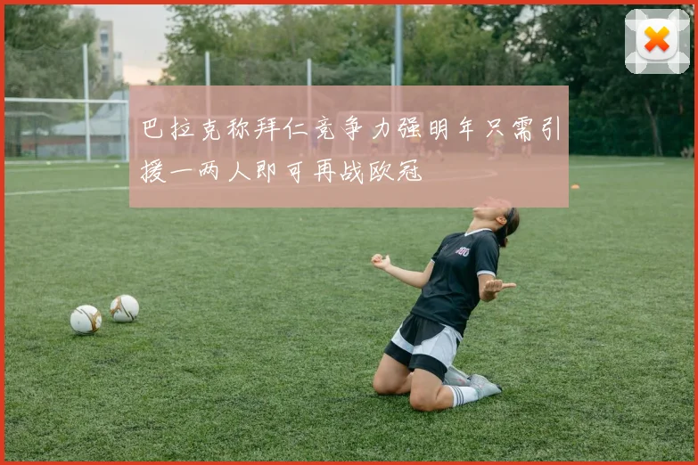 巴拉克称拜仁竞争力强明年只需引援一两人即可再战欧冠