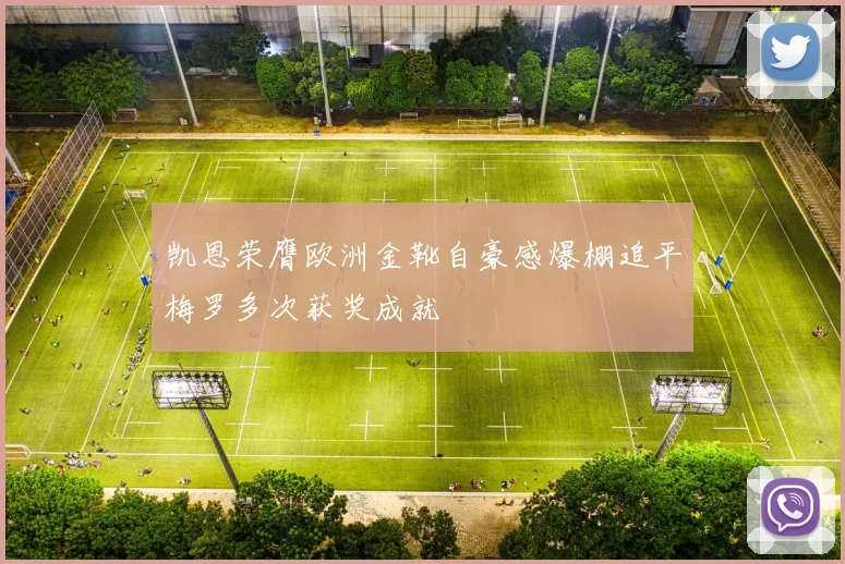 凯恩荣膺欧洲金靴自豪感爆棚追平梅罗多次获奖成就